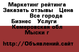 Маркетинг рейтинга. Заказать отзывы › Цена ­ 600 - Все города Бизнес » Услуги   . Кемеровская обл.,Мыски г.